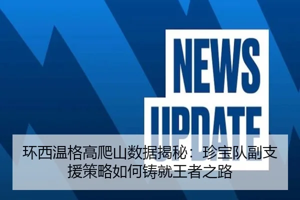 环西温格高爬山数据揭秘：珍宝队副支援策略如何铸就王者之路