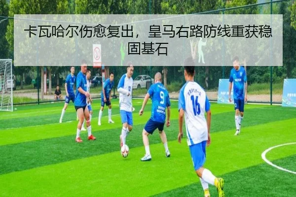 卡瓦哈尔伤愈复出，皇马右路防线重获稳固基石