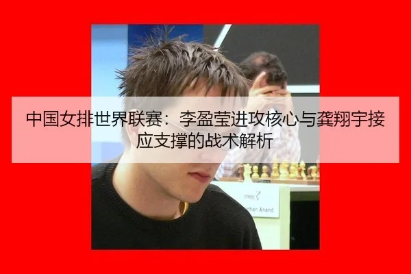 中国女排世界联赛：李盈莹进攻核心与龚翔宇接应支撑的战术解析