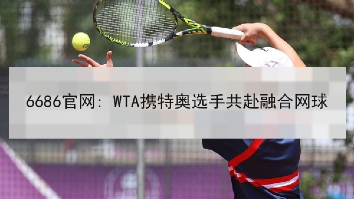 6686官网: WTA携特奥选手共赴融合网球