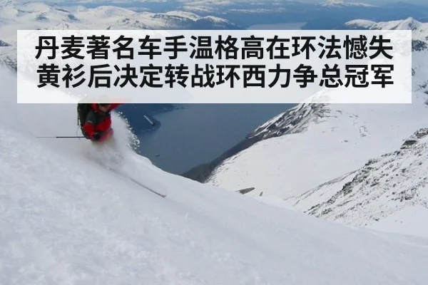 丹麦著名车手温格高在环法憾失黄衫后决定转战环西力争总冠军
