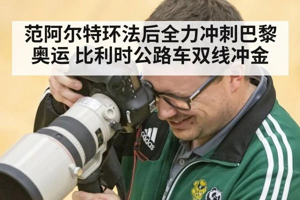 范阿尔特环法后全力冲刺巴黎奥运 比利时公路车双线冲金