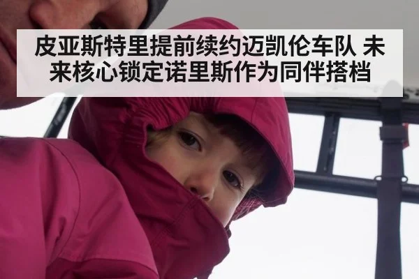 皮亚斯特里提前续约迈凯伦车队 未来核心锁定诺里斯作为同伴搭档