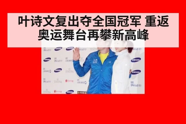 叶诗文复出夺全国冠军 重返奥运舞台再攀新高峰