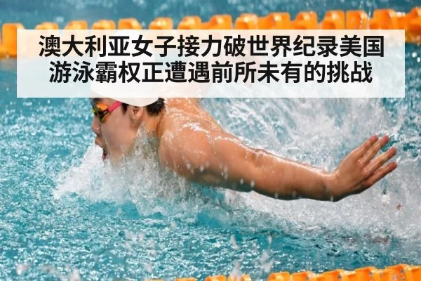 澳大利亚女子接力破世界纪录美国游泳霸权正遭遇前所未有的挑战