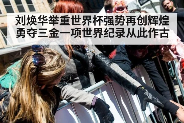 刘焕华举重世界杯强势再创辉煌勇夺三金一项世界纪录从此作古