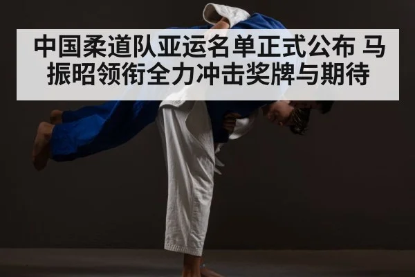 中国柔道队亚运名单正式公布 马振昭领衔全力冲击奖牌与期待