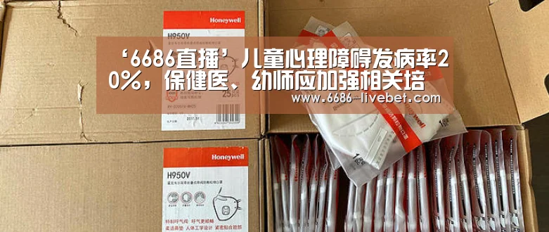 ‘6686直播’儿童心理障碍发病率20%,保健医、幼师应加强相关培训(图3) 6686推荐